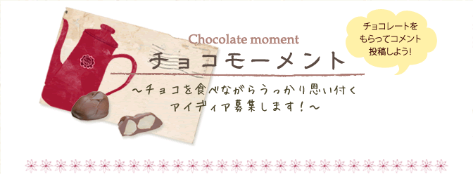 チョコモーメント　～チョコを食べながらうっかり思い付くアイディア募集します！～　チョコレートをもらってコメント投稿しよう！
